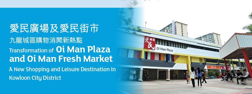 愛民廣場及愛民街市
九龍城區購物消閒新熱點
Transformation of  Oi Man Plaza
and Oi Man Fresh Market 
A New Shopping and Leisure Destination in Kowloon City District