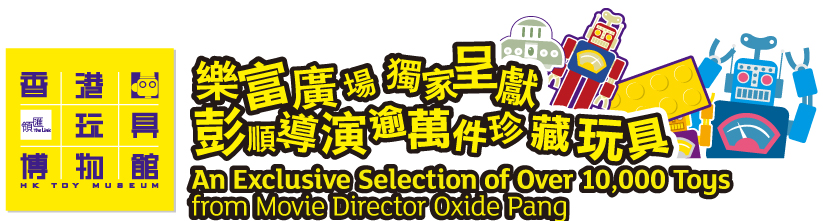 樂富廣場獨家呈獻彭順導演逾萬件珍藏玩具
An Exclusive Selection of Over 10,000 Toys from Movie Director Oxide Pang