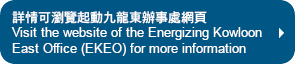 詳情可瀏覽起動九龍東辦事處網頁
Visit the website of the Energizing Kowloon East Office (EKEO) for more information