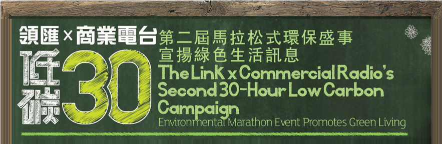 領匯 X 商業電台低碳30 第二屆馬拉松式環保盛事 宣揚綠色生活訊息
The Link x Commercial Radio's Second 30-Hour Low Carbon Campaign
Environmental Marathon Event Promotes Green Living
